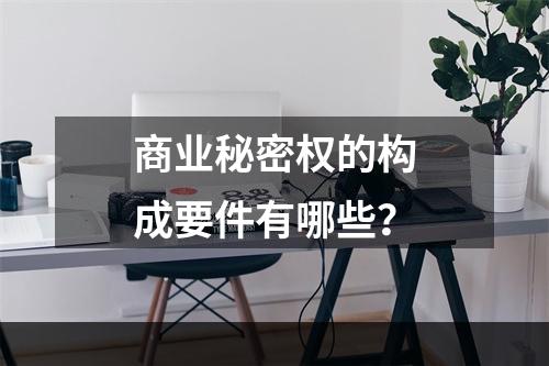 商业秘密权的构成要件有哪些？