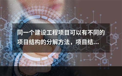 同一个建设工程项目可以有不同的项目结构的分解方法，项目结构的