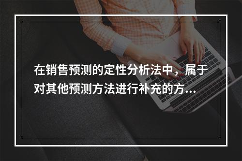 在销售预测的定性分析法中，属于对其他预测方法进行补充的方法是