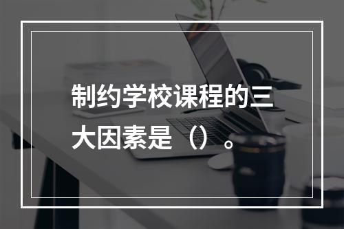 制约学校课程的三大因素是（）。