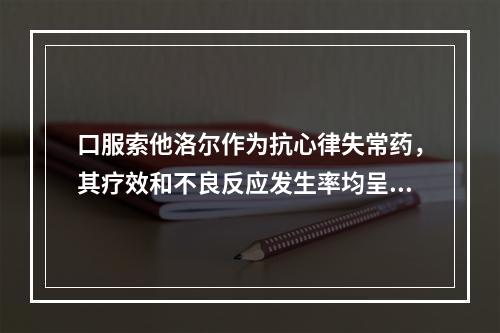 口服索他洛尔作为抗心律失常药，其疗效和不良反应发生率均呈剂量