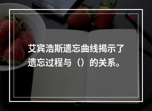 艾宾浩斯遗忘曲线揭示了遗忘过程与（）的关系。