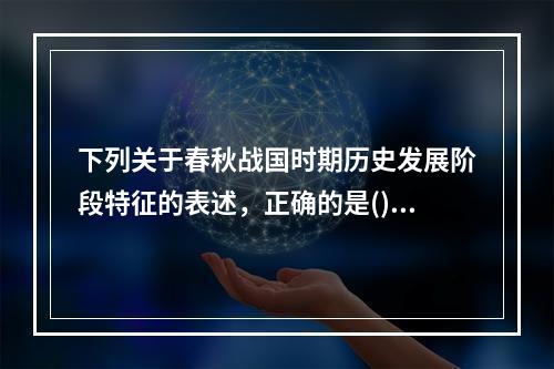 下列关于春秋战国时期历史发展阶段特征的表述，正确的是()。