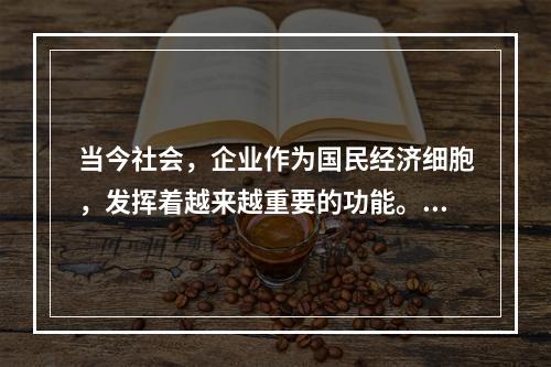 当今社会，企业作为国民经济细胞，发挥着越来越重要的功能。下列