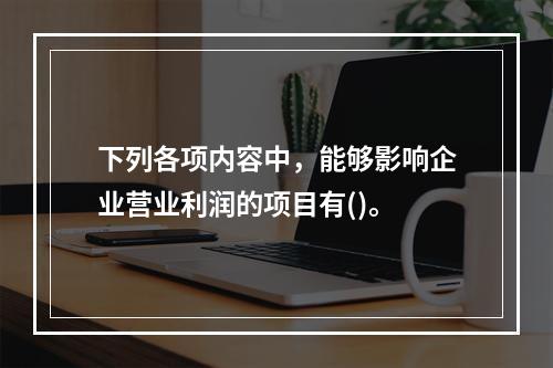 下列各项内容中，能够影响企业营业利润的项目有()。