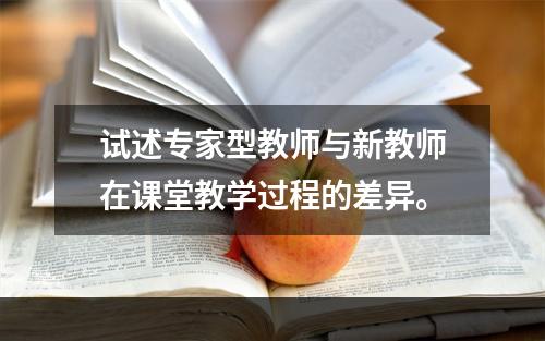 试述专家型教师与新教师在课堂教学过程的差异。