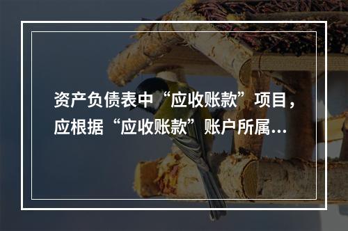 资产负债表中“应收账款”项目，应根据“应收账款”账户所属各明