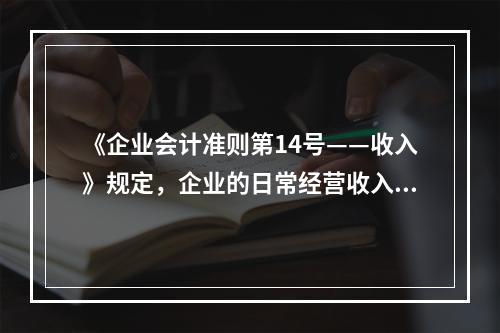 《企业会计准则第14号——收入》规定，企业的日常经营收入不包