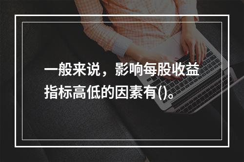 一般来说，影响每股收益指标高低的因素有()。