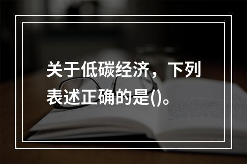 关于低碳经济，下列表述正确的是()。