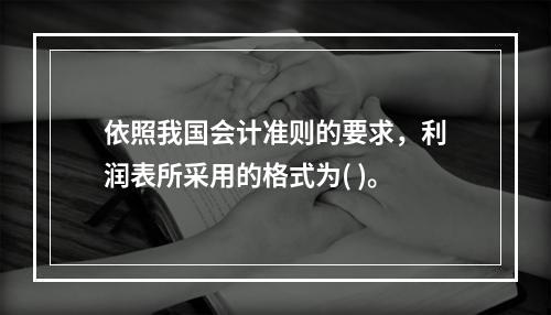 依照我国会计准则的要求，利润表所采用的格式为( )。