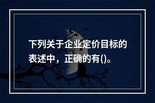 下列关于企业定价目标的表述中，正确的有()。