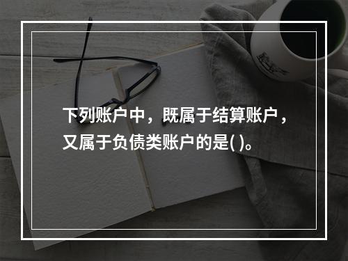 下列账户中，既属于结算账户，又属于负债类账户的是( )。