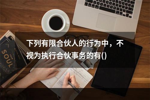 下列有限合伙人的行为中，不视为执行合伙事务的有()