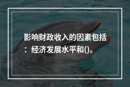 影响财政收入的因素包括：经济发展水平和()。