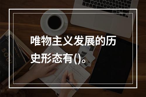 唯物主义发展的历史形态有()。