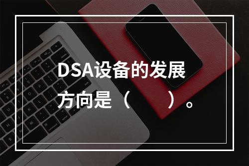 DSA设备的发展方向是（　　）。