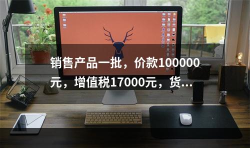 销售产品一批，价款100000元，增值税17000元，货款尚