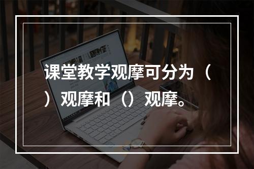 课堂教学观摩可分为（）观摩和（）观摩。