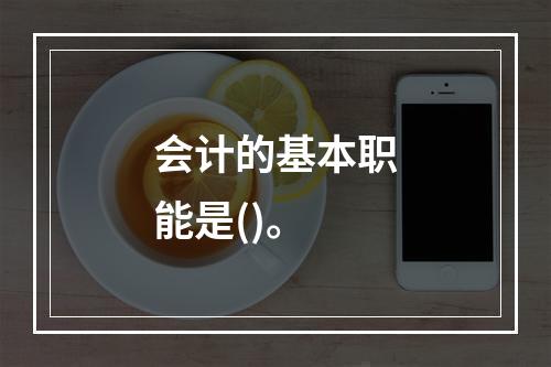 会计的基本职能是()。