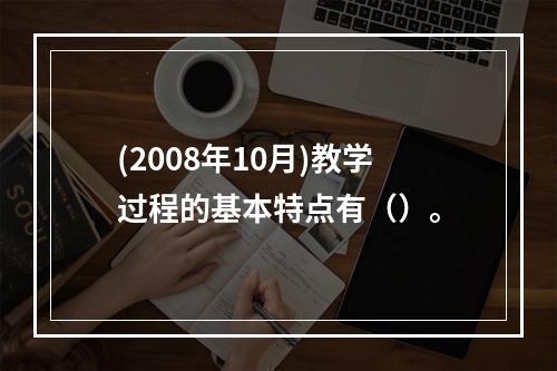 (2008年10月)教学过程的基本特点有（）。