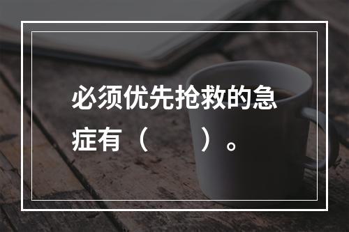 必须优先抢救的急症有（　　）。