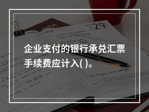 企业支付的银行承兑汇票手续费应计入( )。