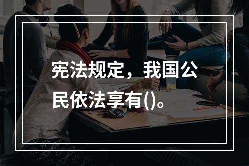 宪法规定，我国公民依法享有()。