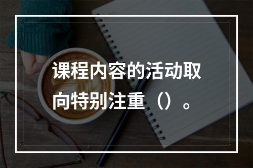 课程内容的活动取向特别注重（）。