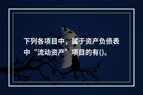 下列各项目中，属于资产负债表中“流动资产”项目的有()。