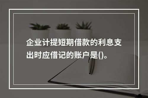 企业计提短期借款的利息支出时应借记的账户是()。