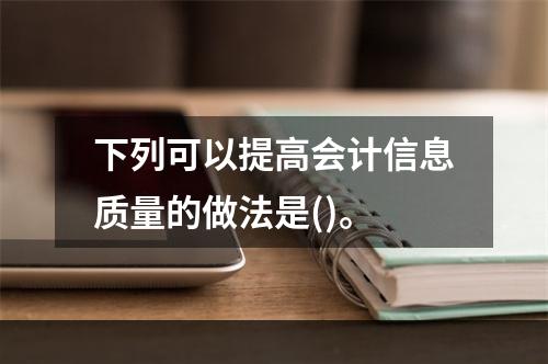 下列可以提高会计信息质量的做法是()。