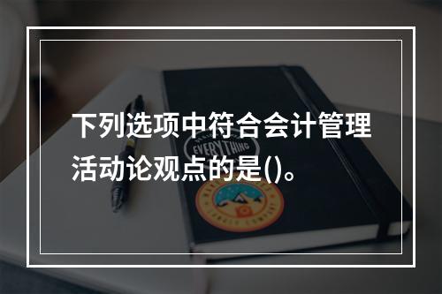 下列选项中符合会计管理活动论观点的是()。