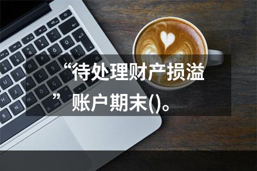 “待处理财产损溢”账户期末()。