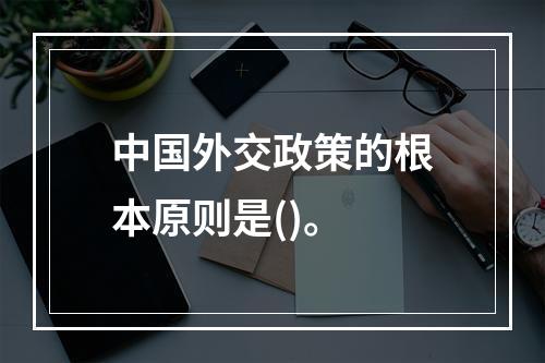 中国外交政策的根本原则是()。