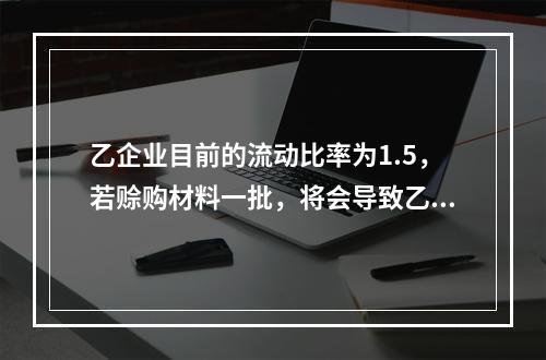 乙企业目前的流动比率为1.5，若赊购材料一批，将会导致乙企业