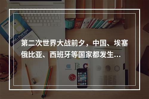 第二次世界大战前夕，中国、埃塞俄比亚、西班牙等国家都发生了反