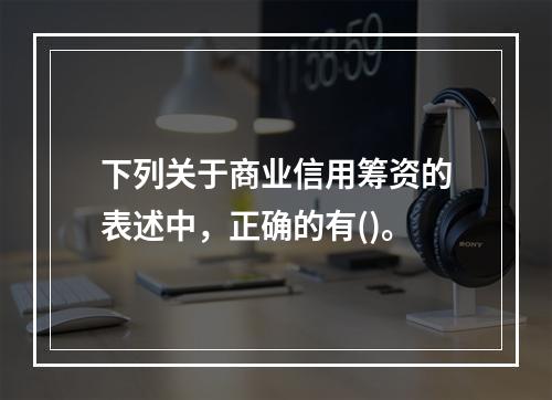 下列关于商业信用筹资的表述中，正确的有()。