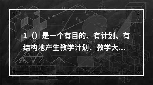 1（）是一个有目的、有计划、有结构地产生教学计划、教学大纲以