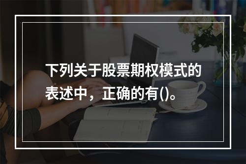 下列关于股票期权模式的表述中，正确的有()。