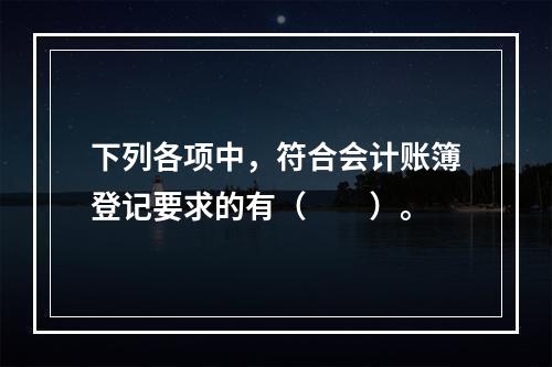 下列各项中，符合会计账簿登记要求的有（　　）。