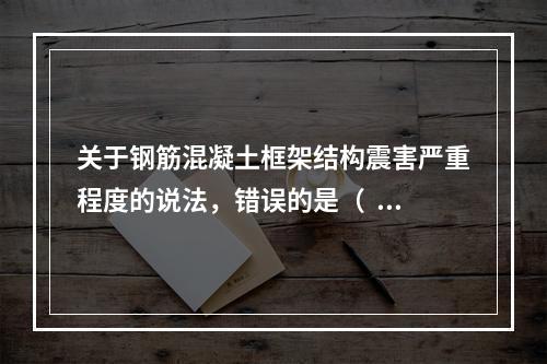 关于钢筋混凝土框架结构震害严重程度的说法，错误的是（  ）。