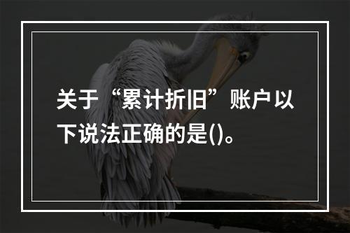 关于“累计折旧”账户以下说法正确的是()。