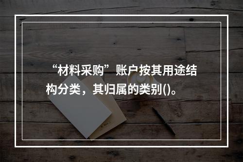 “材料采购”账户按其用途结构分类，其归属的类别()。