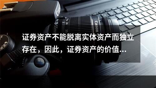 证券资产不能脱离实体资产而独立存在，因此，证券资产的价值取决