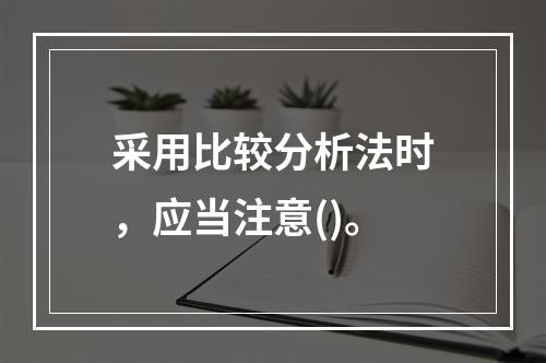 采用比较分析法时，应当注意()。