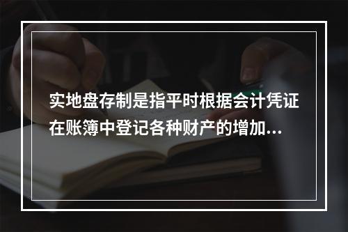 实地盘存制是指平时根据会计凭证在账簿中登记各种财产的增加数和