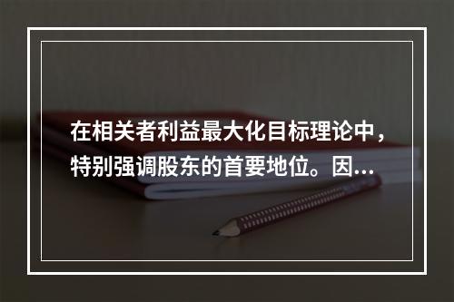 在相关者利益最大化目标理论中，特别强调股东的首要地位。因此，