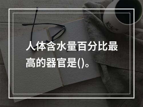 人体含水量百分比最高的器官是()。