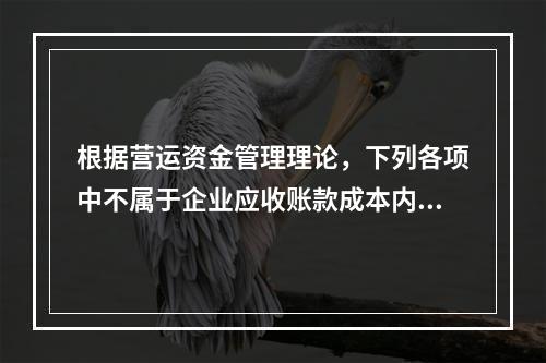 根据营运资金管理理论，下列各项中不属于企业应收账款成本内容的